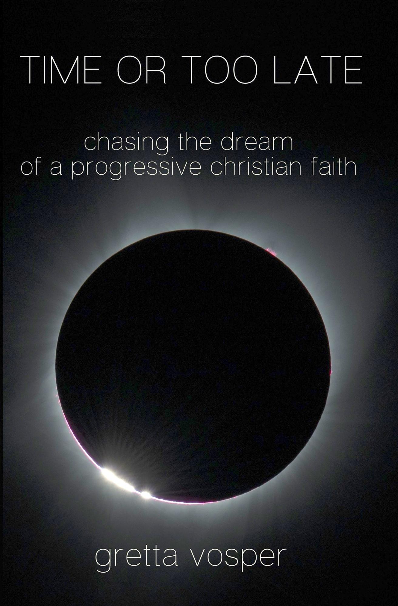 Time or Too Late: Chasing the Dream of a Progressive Christian Faith [Kindle Edition]